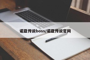 诺亚传说boss/诺亚传说官网
