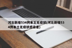河北新增534例本土无症状(河北新增534例本土无症状感染者)