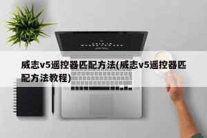 威志v5遥控器匹配方法(威志v5遥控器匹配方法教程)