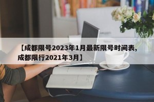 【成都限号2023年1月最新限号时间表,成都限行2021年3月】