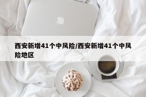 西安新增41个中风险/西安新增41个中风险地区
