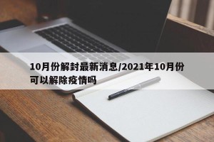 10月份解封最新消息/2021年10月份可以解除疫情吗