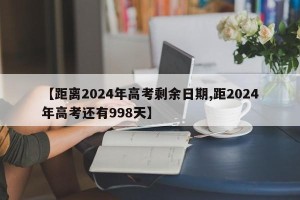 【距离2024年高考剩余日期,距2024年高考还有998天】