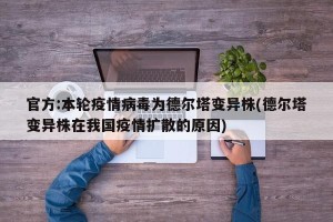 官方:本轮疫情病毒为德尔塔变异株(德尔塔变异株在我国疫情扩散的原因)