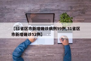 【31省区市新增确诊病例99例,31省区市新增确诊52例】