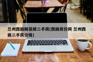 兰州西固精装修二手房(西固房价网 兰州西固二手房价格)