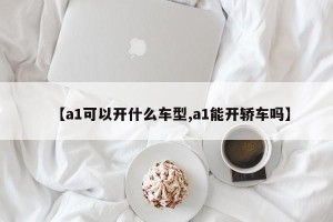【a1可以开什么车型,a1能开轿车吗】