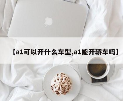 【a1可以开什么车型,a1能开轿车吗】