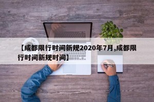 【成都限行时间新规2020年7月,成都限行时间新规时间】