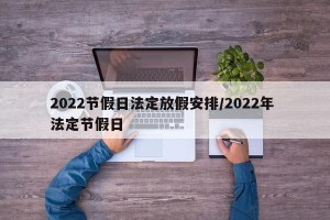 2022节假日法定放假安排/2022年 法定节假日