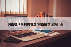 河南确诊为何仍增加/河南疫情因为什么