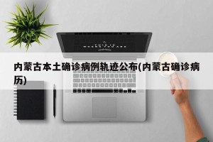 内蒙古本土确诊病例轨迹公布(内蒙古确诊病历)