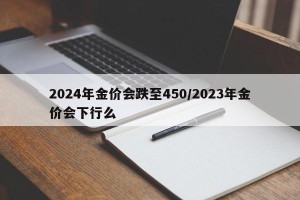 2024年金价会跌至450/2023年金价会下行么