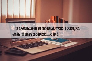 【31省新增确诊30例其中本土8例,31省新增确诊20例本土6例】