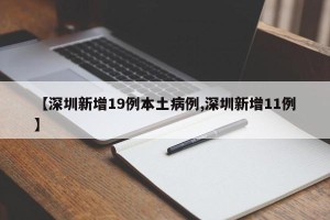 【深圳新增19例本土病例,深圳新增11例】