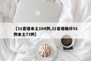 【31省增本土104例,31省增确诊92例本土73例】