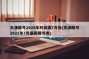 天津限号2020年时间表7月份(天津限号2021年7月最新限号表)