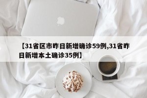 【31省区市昨日新增确诊59例,31省昨日新增本土确诊35例】
