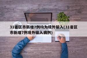 31省区市新增7例均为境外输入(31省区市新增7例境外输入病例)