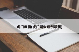 虎门疫情(虎门疑似病例最新)