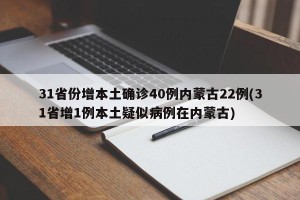 31省份增本土确诊40例内蒙古22例(31省增1例本土疑似病例在内蒙古)