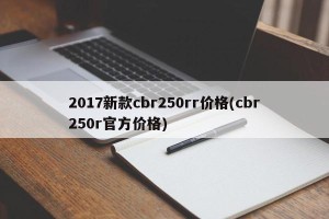 2017新款cbr250rr价格(cbr250r官方价格)