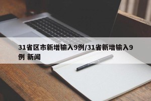 31省区市新增输入9例/31省新增输入9例 新闻