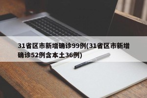 31省区市新增确诊99例(31省区市新增确诊52例含本土36例)