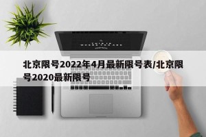 北京限号2022年4月最新限号表/北京限号2020最新限号