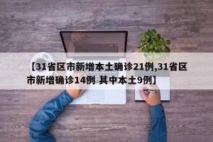 【31省区市新增本土确诊21例,31省区市新增确诊14例 其中本土9例】