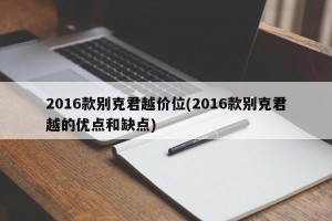 2016款别克君越价位(2016款别克君越的优点和缺点)