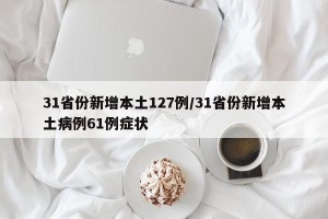 31省份新增本土127例/31省份新增本土病例61例症状