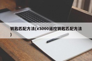 钥匙匹配方法(x3000遥控钥匙匹配方法)