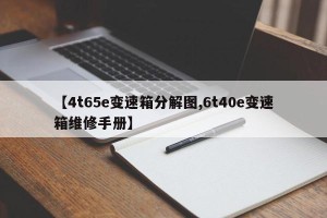 【4t65e变速箱分解图,6t40e变速箱维修手册】