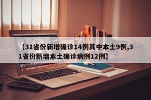 【31省份新增确诊14例其中本土9例,31省份新增本土确诊病例12例】