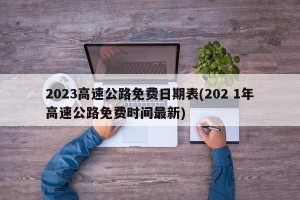 2023高速公路免费日期表(202 1年高速公路免费时间最新)