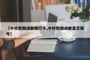 【中秋假期成都限行不,中秋假期成都是否限号】