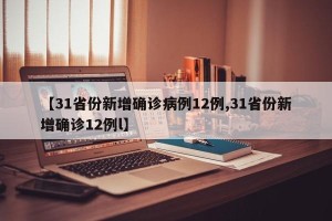 【31省份新增确诊病例12例,31省份新增确诊12例l】