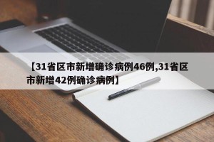 【31省区市新增确诊病例46例,31省区市新增42例确诊病例】