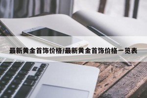 最新黄金首饰价格/最新黄金首饰价格一览表