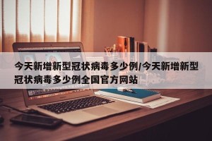 今天新增新型冠状病毒多少例/今天新增新型冠状病毒多少例全国官方网站
