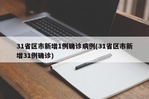 31省区市新增1例确诊病例(31省区市新增31例确诊)