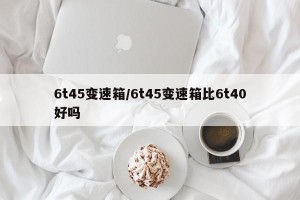 6t45变速箱/6t45变速箱比6t40好吗