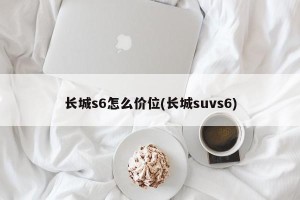 长城s6怎么价位(长城suvs6)