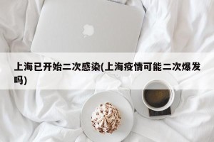 上海已开始二次感染(上海疫情可能二次爆发吗)