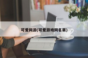 可爱网游(可爱游戏网名萌)