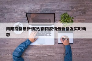 南阳疫情最新情况/南阳疫情最新情况实时动态