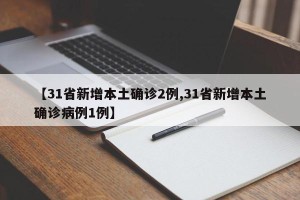 【31省新增本土确诊2例,31省新增本土确诊病例1例】