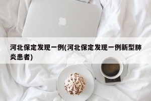 河北保定发现一例(河北保定发现一例新型肺炎患者)