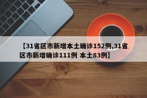 【31省区市新增本土确诊152例,31省区市新增确诊111例 本土83例】